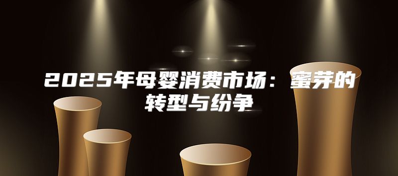 2025年母婴消费市场：蜜芽的转型与纷争