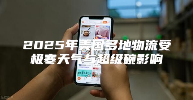 2025年美国多地物流受极寒天气与超级碗影响