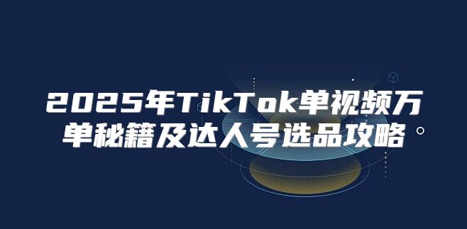 2025年TikTok单视频万单秘籍及达人号选品攻略