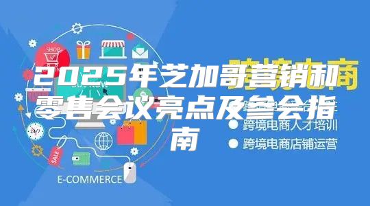 2025年芝加哥营销和零售会议亮点及参会指南