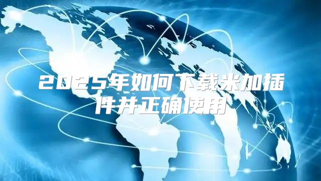 2025年如何下载米加插件并正确使用