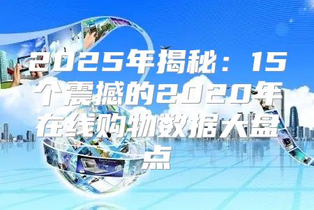 2025年揭秘：15个震撼的2020年在线购物数据大盘点