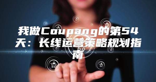 我做Coupang的第54天：长线运营策略规划指南
