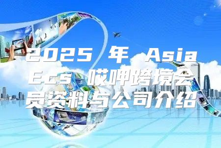 2025 年 AsiaEcs 哎呷跨境会员资料与公司介绍