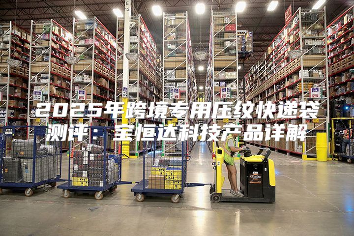 2025年跨境专用压纹快递袋测评：宝恒达科技产品详解