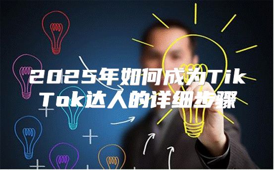 2025年如何成为TikTok达人的详细步骤