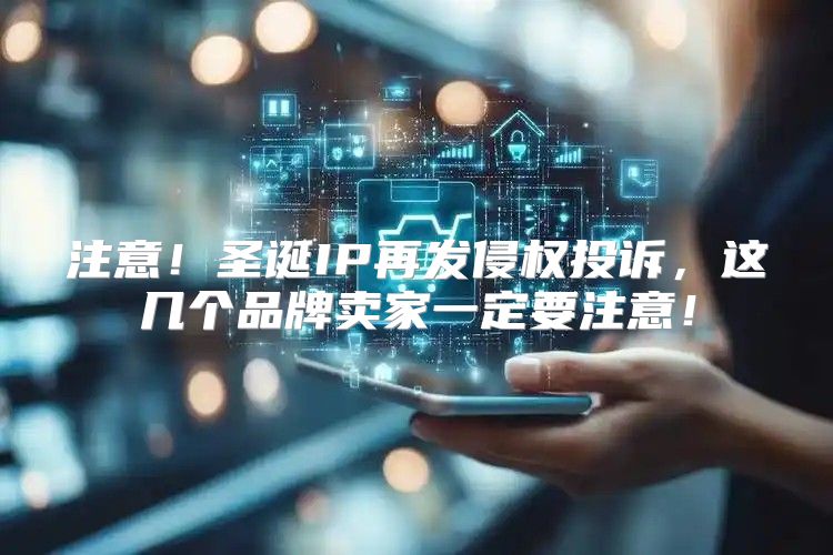 注意！圣诞IP再发侵权投诉，这几个品牌卖家一定要注意！