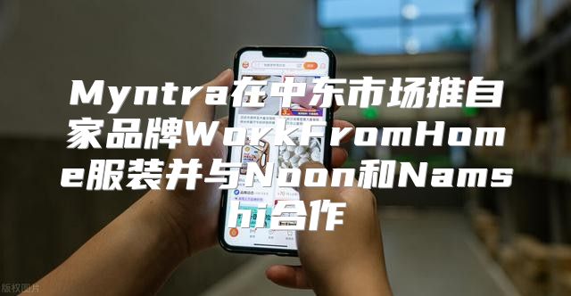 Myntra在中东市场推自家品牌WorkFromHome服装并与Noon和Namshi合作