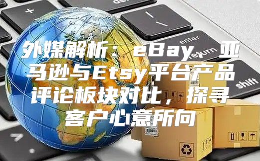 外媒解析：eBay、亚马逊与Etsy平台产品评论板块对比，探寻客户心意所向