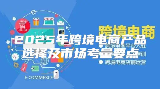 2025年跨境电商产品选择及市场考量要点