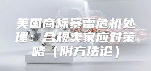 美国商标暴雷危机处理：合规卖家应对策略附方法论
