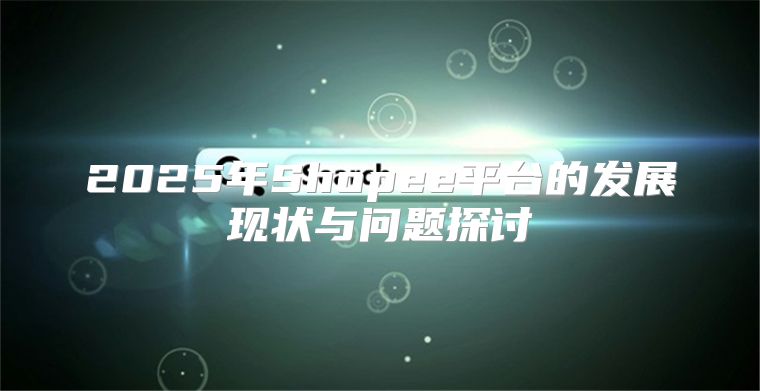2025年Shopee平台的发展现状与问题探讨