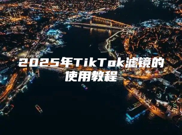 2025年TikTok滤镜的使用教程