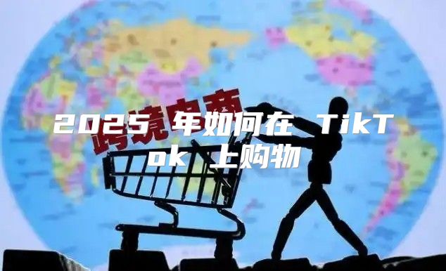 2025 年如何在 TikTok 上购物