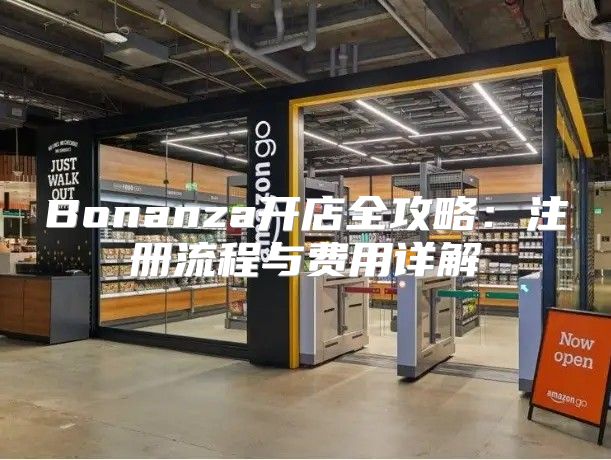 Bonanza开店全攻略：注册流程与费用详解