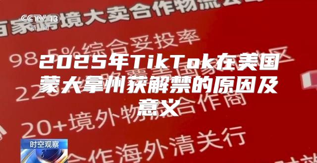 2025年TikTok在美国蒙大拿州获解禁的原因及意义