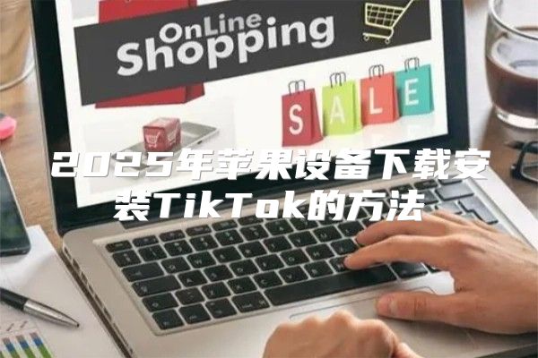 2025年苹果设备下载安装TikTok的方法
