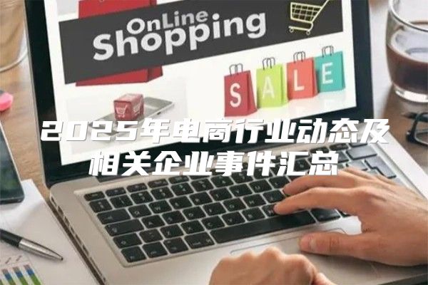 2025年电商行业动态及相关企业事件汇总