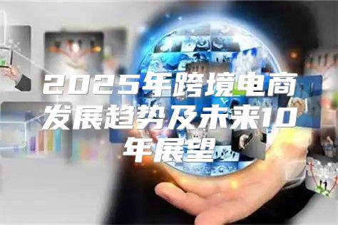 2025年跨境电商发展趋势及未来10年展望