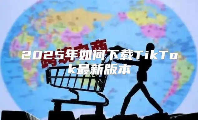 2025年如何下载TikTok最新版本