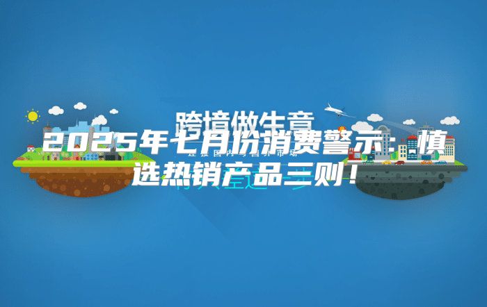 2025年七月份消费警示：慎选热销产品三则！