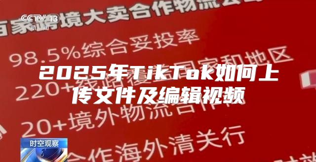 2025年TikTok如何上传文件及编辑视频