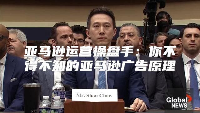 亚马逊运营操盘手：你不得不知的亚马逊广告原理