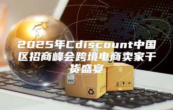 2025年Cdiscount中国区招商峰会跨境电商卖家干货盛宴