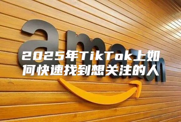 2025年TikTok上如何快速找到想关注的人