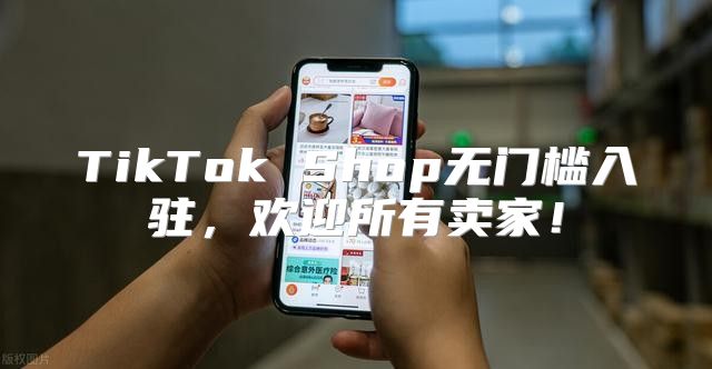 TikTok Shop无门槛入驻，欢迎所有卖家！