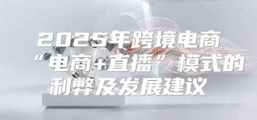 2025年跨境电商“电商+直播”模式的利弊及发展建议