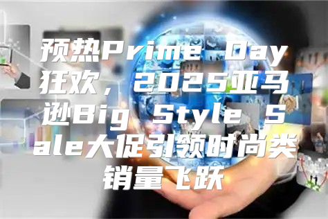 预热Prime Day狂欢，2025亚马逊Big Style Sale大促引领时尚类销量飞跃