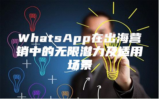 WhatsApp在出海营销中的无限潜力及适用场景