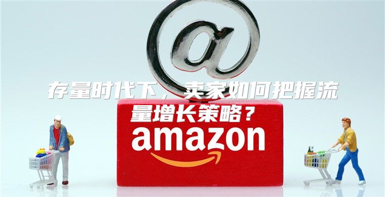 存量时代下，卖家如何把握流量增长策略？