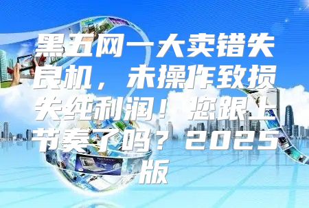 黑五网一大卖错失良机，未操作致损失纯利润！您跟上节奏了吗？2025版
