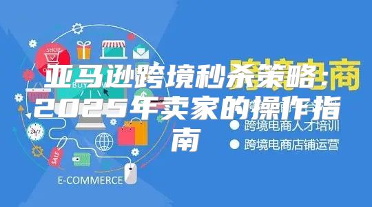 亚马逊跨境秒杀策略：2025年卖家的操作指南