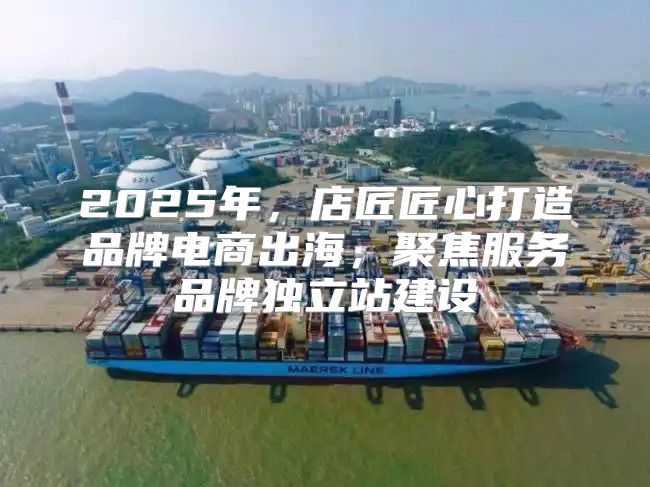 2025年，店匠匠心打造品牌电商出海，聚焦服务品牌独立站建设