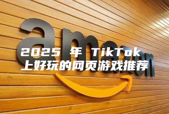 2025 年 TikTok 上好玩的网页游戏推荐
