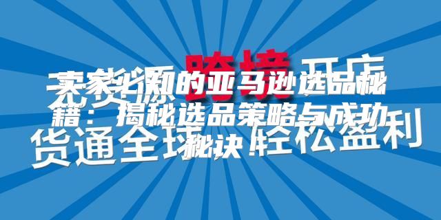 卖家必知的亚马逊选品秘籍：揭秘选品策略与成功秘诀！