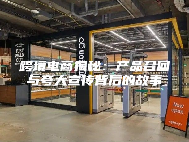 跨境电商揭秘：产品召回与夸大宣传背后的故事