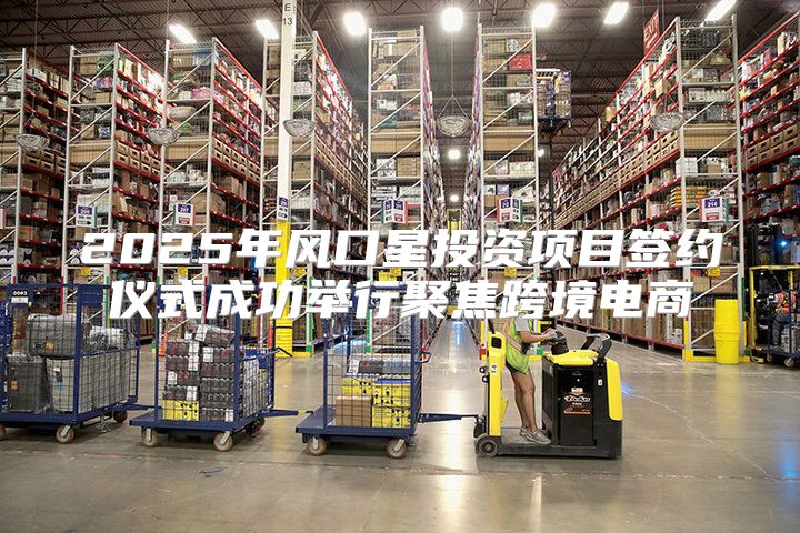 2025年风口星投资项目签约仪式成功举行聚焦跨境电商