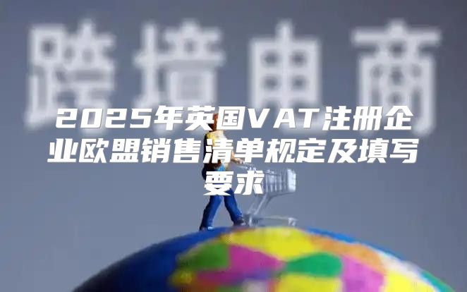 2025年英国VAT注册企业欧盟销售清单规定及填写要求