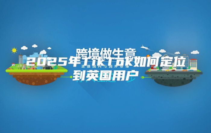 2025年TikTok如何定位到英国用户