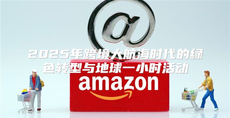 2025年跨境大航海时代的绿色转型与地球一小时活动
