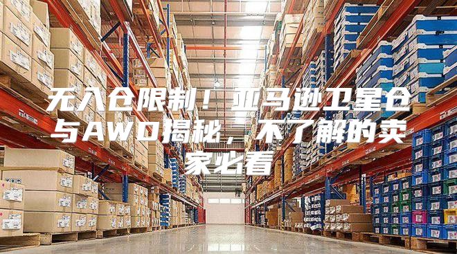 无入仓限制！亚马逊卫星仓与AWD揭秘，不了解的卖家必看