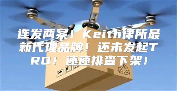 连发两案！Keith律所最新代理品牌！还未发起TRO！速速排查下架！