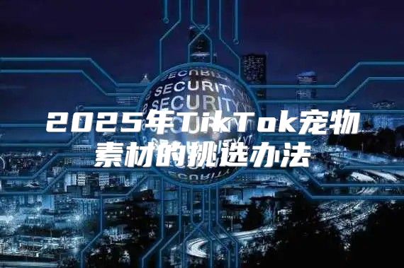 2025年TikTok宠物素材的挑选办法