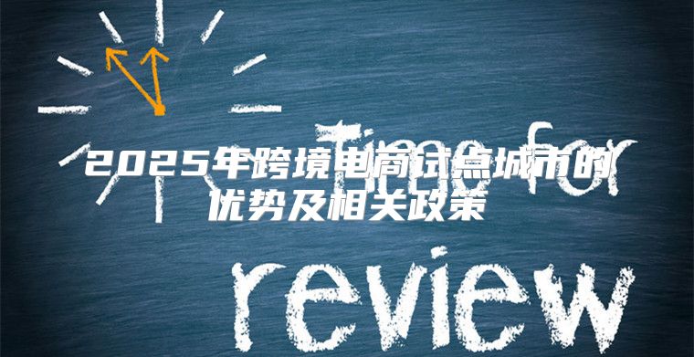 2025年跨境电商试点城市的优势及相关政策