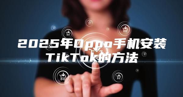 2025年Oppo手机安装TikTok的方法