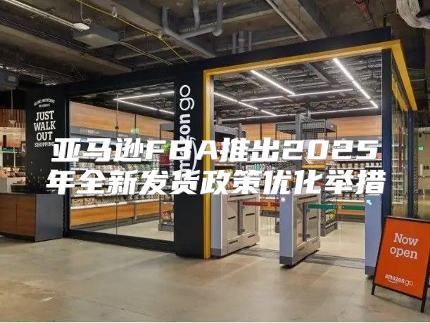 亚马逊FBA推出2025年全新发货政策优化举措